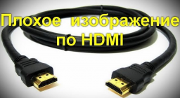 Почему плохое качество изображения по HDMI, как исправить?