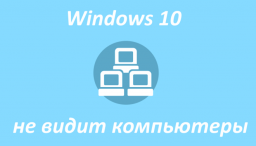 Почему Windows 10 не видит компьютеры в сети и общие папки - решение проблемы